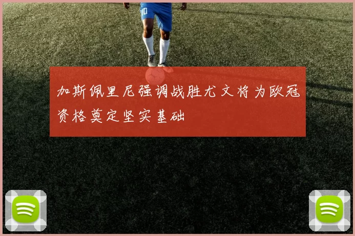 加斯佩里尼强调战胜尤文将为欧冠资格奠定坚实基础