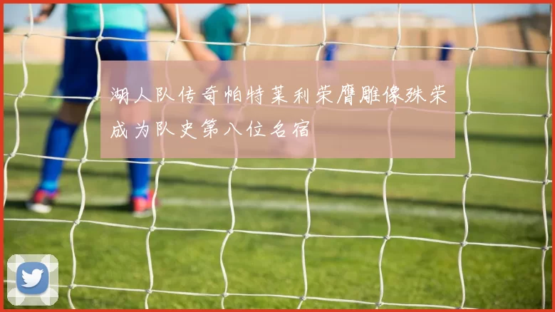 湖人队传奇帕特莱利荣膺雕像殊荣成为队史第八位名宿
