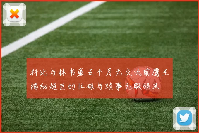 科比与林书豪五个月无交流前鹰王揭秘超巨的忙碌与琐事无暇顾及