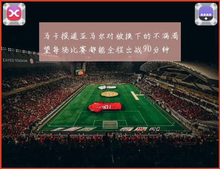 马卡报道亚马尔对被换下的不满渴望每场比赛都能全程出战90分钟