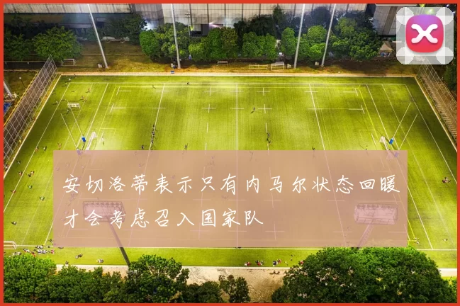 安切洛蒂表示只有内马尔状态回暖才会考虑召入国家队