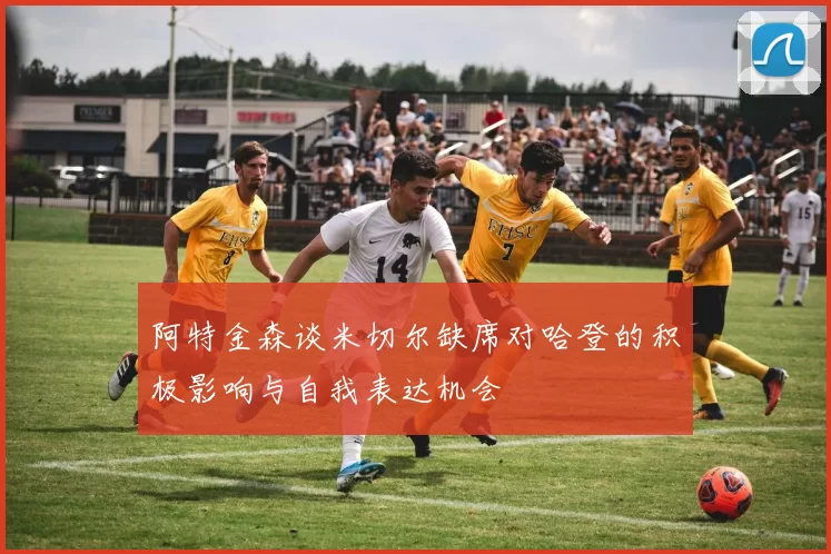 阿特金森谈米切尔缺席对哈登的积极影响与自我表达机会