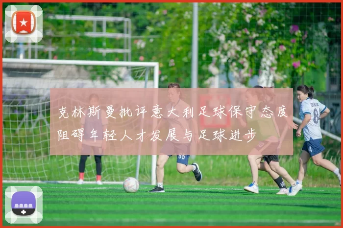 克林斯曼批评意大利足球保守态度阻碍年轻人才发展与足球进步