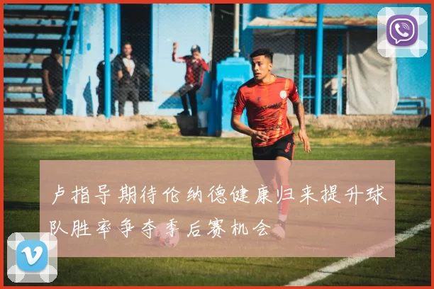 卢指导期待伦纳德健康归来提升球队胜率争夺季后赛机会