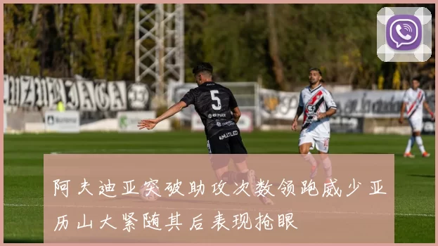 阿夫迪亚突破助攻次数领跑威少亚历山大紧随其后表现抢眼