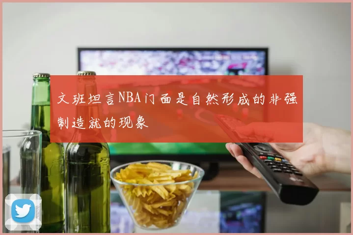 文班坦言NBA门面是自然形成的非强制造就的现象