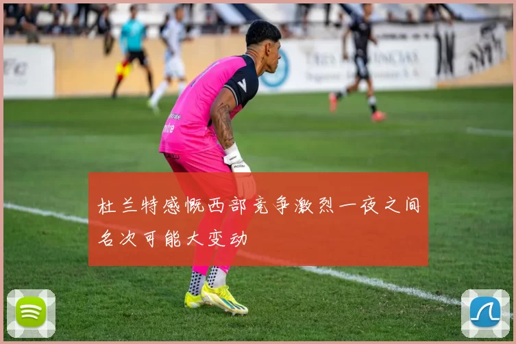 杜兰特感慨西部竞争激烈一夜之间名次可能大变动