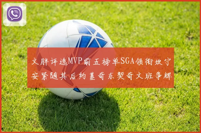 文胖评选MVP前五榜单SGA领衔坎宁安紧随其后约基奇东契奇文班争辉