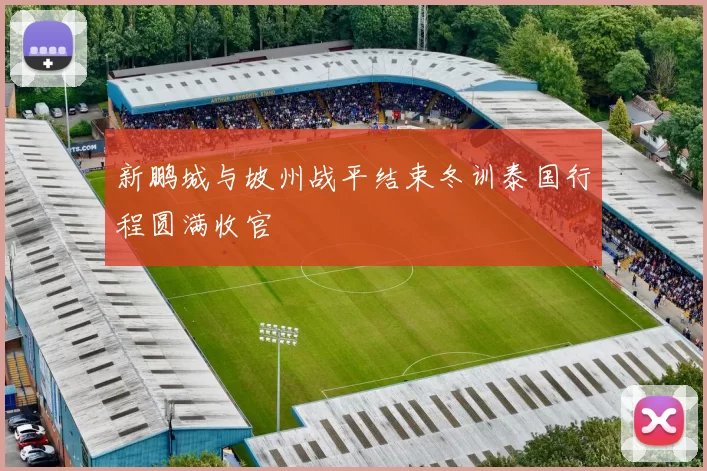 新鹏城与坡州战平结束冬训泰国行程圆满收官