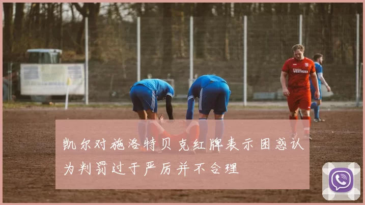 凯尔对施洛特贝克红牌表示困惑认为判罚过于严厉并不合理